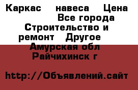 Каркас    навеса  › Цена ­ 20 500 - Все города Строительство и ремонт » Другое   . Амурская обл.,Райчихинск г.